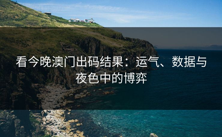 看今晚澳门出码结果：运气、数据与夜色中的博弈