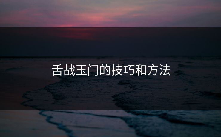 舌战玉门的技巧和方法
