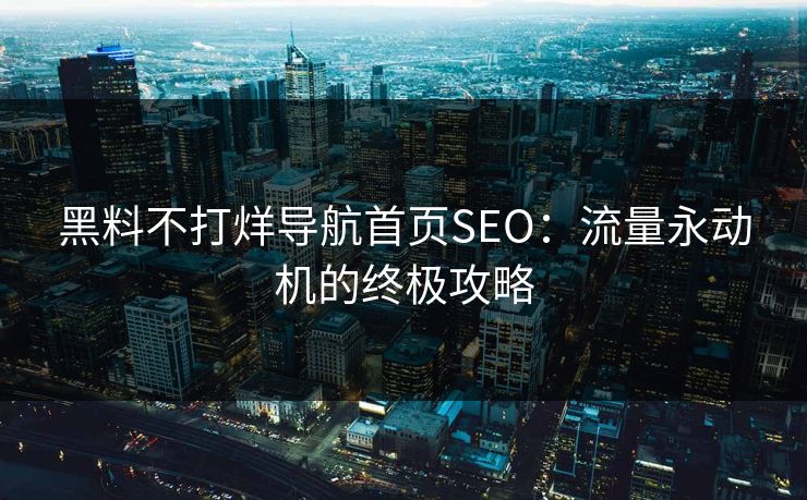 黑料不打烊导航首页SEO:流量永动机的终极攻略